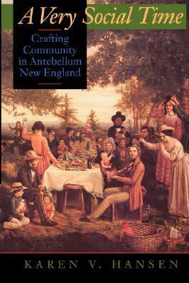 A Very Social Time: Crafting Community in Antebellum New England by Karen V. Hansen