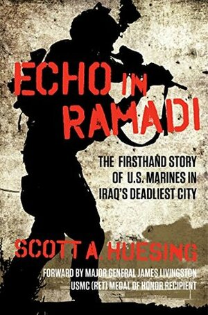 Echo in Ramadi: The Firsthand Story of US Marines in Iraq's Deadliest City by Scott A. Huesing