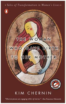 The Woman Who Gave Birth to Her Mother: Tales of Transformation in Women's Lives by Kim Chernin