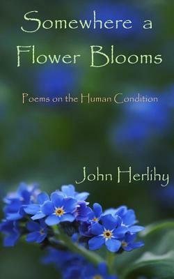 Somewhere A Flower Blooms: Poems on the Human Condition by John Herlihy