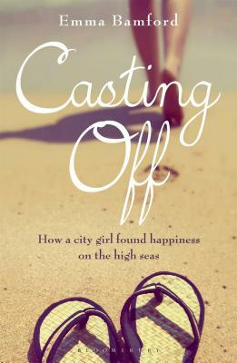 Casting Off: How a City Girl Found Happiness on the High Seas by Emma Bamford