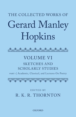 The Collected Works of Gerard Manley Hopkins: Volume VI: Sketches and Scholarly Studies: Part 1: Academic, Classical, and Lectures on Poetry by 