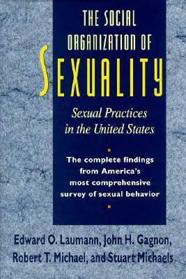 The Social Organization of Sexuality: Sexual Practices in the United States by John H. Gagnon, Edward O. Laumann, Robert T. Michael