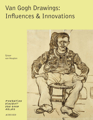 Van Gogh: Drawings: Influences & Innovations by Sjaar van Heugten, Bice Curiger, Maja Hoffmann, Vincent van Gogh