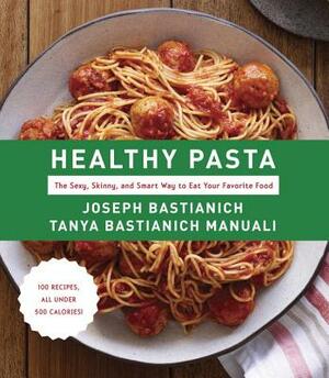 Healthy Pasta: The Sexy, Skinny, and Smart Way to Eat Your Favorite Food: A Cookbook by Tanya Bastianich Manuali, Joseph Bastianich