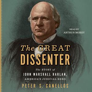 The Great Dissenter: The Story of John Marshall Harlan, America's Judicial Hero by Peter S. Canellos