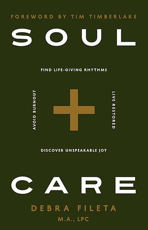 Soul Care: *Find Life-Giving Rhythms *Live Restored *Avoid Burnout *Discover Unspeakable Joy by Debra Fileta