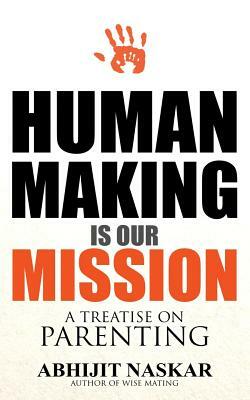 Human Making is Our Mission: A Treatise on Parenting by Abhijit Naskar