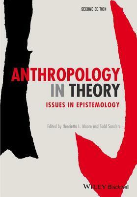 Anthropology in Theory: Issues in Epistemology by Todd Sanders, Henrietta L. Moore