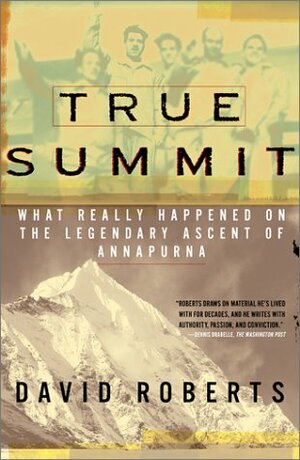 True Summit: What Really Happened on the Legendary Ascent on Annapurna by David Roberts