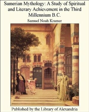 Sumerian Mythology: A Study of Spiritual and Literary Achievement in the Third Millennium B.C. by Samuel Noah Kramer