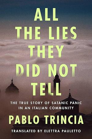 All the Lies They Did Not Tell: The True Story of Satanic Panic in an Italian Community by Elettra Pauletto, Pablo Trincia