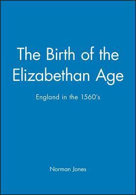 The Birth of the Elizabethan Age: England in the 1560s by Norman L. Jones