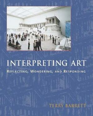 Interpreting Art: Reflecting, Wondering, and Responding by Terry Barrett