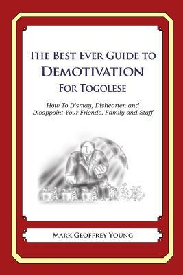 The Best Ever Guide to Demotivation for Togolese: How To Dismay, Dishearten and Disappoint Your Friends, Family and Staff by Mark Geoffrey Young