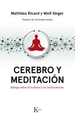 Cerebro Y Meditación: Diálogo Entre El Budismo Y Las Neurociencias by Wolf Singer, Matthieu Ricard