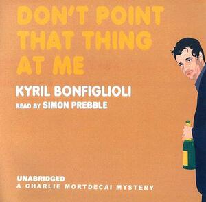 Don't Point That Thing at Me by Kyril Bonfiglioli