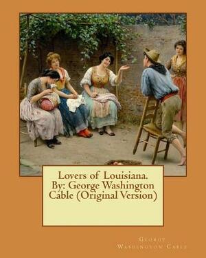 Lovers of Louisiana. By: George Washington Cable (Original Version) by George Washington Cable