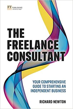 The Freelance Consultant: Your Comprehensive Guide to Starting an Independent Business by Richard Newton