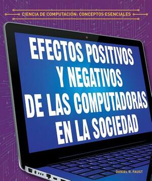 Los Efectos Positivos y Negativos de Las Computadoras En La Sociedad (the Positive and Negative Impacts of Computers in Society) by Daniel R. Faust