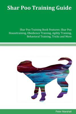 Shar Poo Training Guide Shar Poo Training Book Features: Shar Poo Housetraining, Obedience Training, Agility Training, Behavioral Training, Tricks and by Peter Marshall