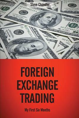 Foreign Exchange Trading: My First Six Months by Steve Chandler
