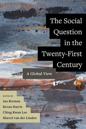 The Social Question in the Twenty-First Century: A Global View by Ching Kwan Lee, Kevan Harris, Jan Breman, Marcel van der Linden