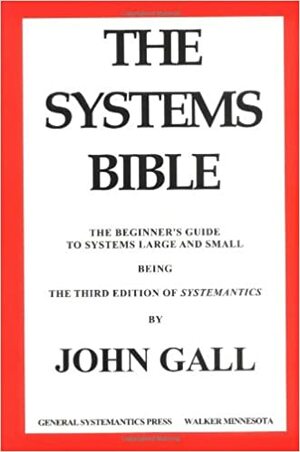 The Systems Bible: The Beginner's Guide to Systems Large and Small: Being the Third Edition of Systemantics by John Gall