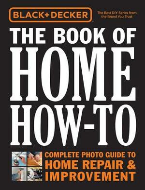Black & Decker the Book of Home How-To: Complete Photo Guide to Home Repair & Improvement by Editors of Cool Springs Press