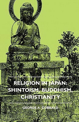 Religion in Japan: Shintoism, Buddhism, Christianity by George A. Cobbald, A.J. Cronin