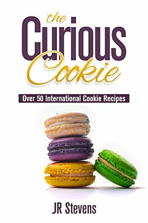 The Curious Cookie: Over 50 International Cookie Recipes by J.R. Stevens