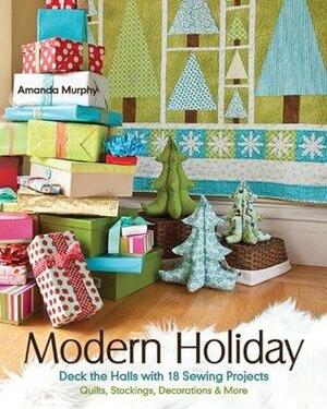 Modern Holiday: Deck the Halls with 18 Sewing Projects â€¢ Quilts, Stockings, Decorations & More by Amanda Murphy