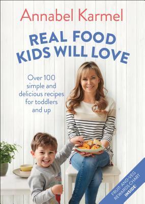 Real Food Kids Will Love: Over 100 Simple and Delicious Recipes for Toddlers and Up by Annabel Karmel