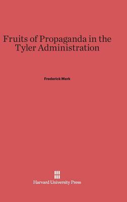 Fruits of Propaganda in the Tyler Administration by Frederick Merk
