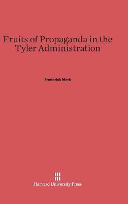 Fruits of Propaganda in the Tyler Administration by Frederick Merk