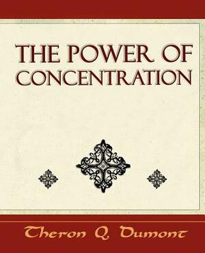 The Power of Concentration - Learn How to Concentrate by Theron Q. Dumont, Q. Dumont Theron Q. Dumont