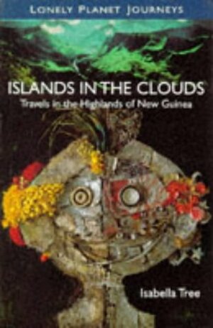 Lonely Planet Islands in the Clouds: Travels in the Highlands of New Guinea by Isabella Tree