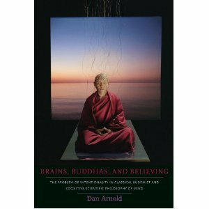 Brains, Buddhas, and Believing: The Problem of Intentionality in Classical Buddhist and Cognitive-Scientific Philosophy of Mind by Dan Arnold