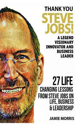 Thank you Steve Jobs: A legendary Visionary, Innovator and Business leader - 27 life changing lessons from Steve Jobs about Life, Business a by Jamie Morris