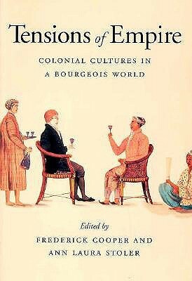 Tensions of Empire: Colonial Cultures in a Bourgeois World by Ann Laura Stoler, Frederick Cooper
