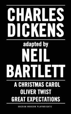 Charles Dickens: Adapted by Neil Bartlett: A Christmas Carol, Oliver Twist & Great Expectations by Charles Dickens, Neil Bartlett