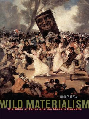Wild Materialism: The Ethic of Terror and the Modern Republic by Jacques Lezra