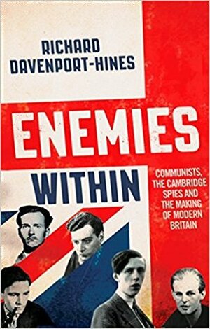 Enemies Within: Communists, Cambridge Spies and the Making of Modern Britain by Richard Davenport-Hines