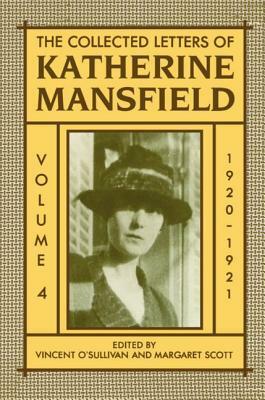 The Collected Letters of Katherine Mansfield: Volume 4: 1920-1921 by Margaret Scott, Vincent O'Sullivan, Katherine Mansfield