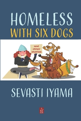 Homeless With Six Dogs: And Other Stories by Sevasti Iyama