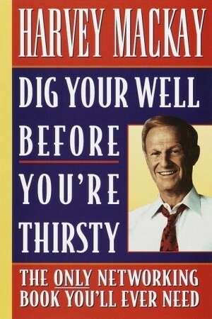 Dig Your Well before You're Thirsty: The only networking book you'll ever need by Harvey MacKay