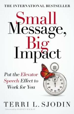 Small Message, Big Impact: Put the Elevator Speech Effect to Work for You by Terri L. Sjodin