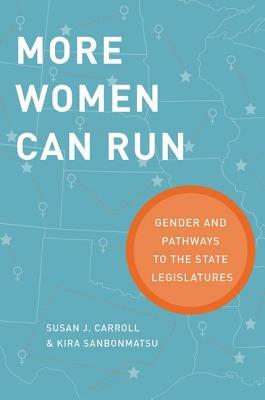 More Women Can Run: Gender and Pathways to the State Legislatures by Susan J. Carroll, Kira Sanbonmatsu