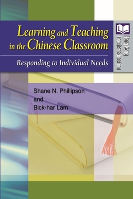 Learning and Teaching in the Chinese Classroom: Responding to Individual Needs by Shane N. Phillipson, Bick-Har Lam