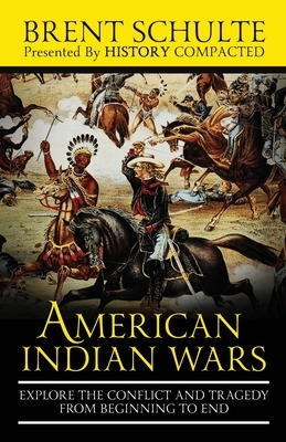 The American Indian Wars: Explore the Conflict and Tragedy from Beginning to End by Brent Schulte, History Compacted